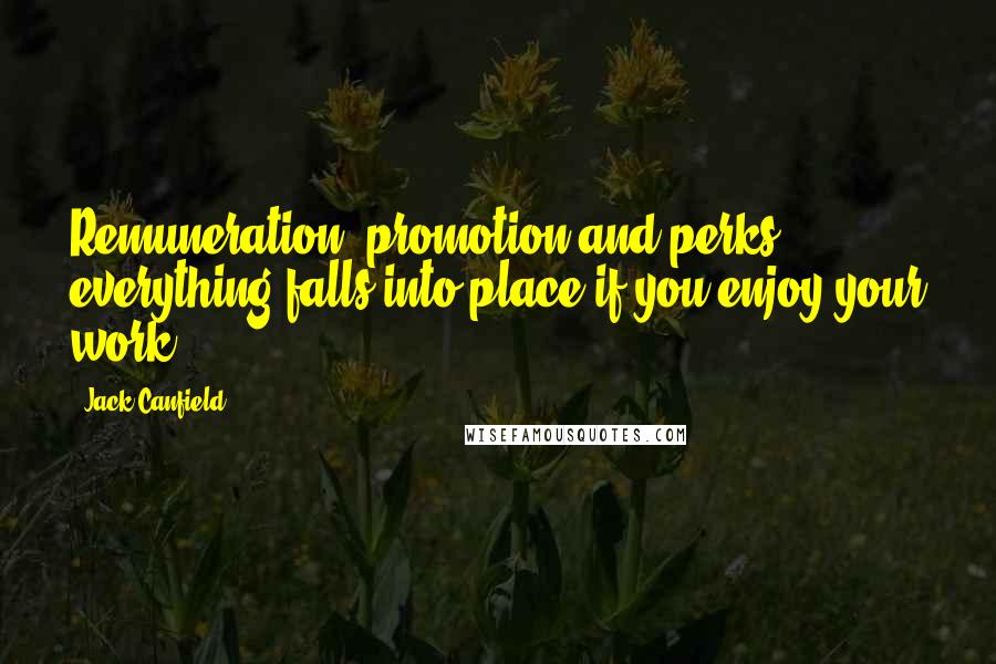 Jack Canfield Quotes: Remuneration, promotion and perks - everything falls into place if you enjoy your work.