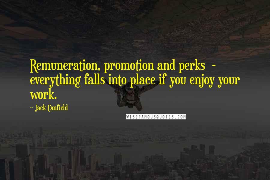 Jack Canfield Quotes: Remuneration, promotion and perks - everything falls into place if you enjoy your work.
