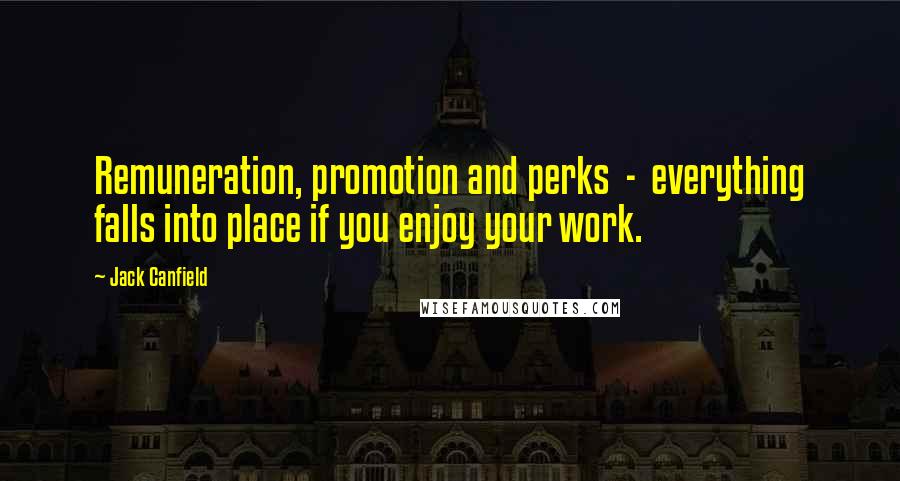 Jack Canfield Quotes: Remuneration, promotion and perks - everything falls into place if you enjoy your work.