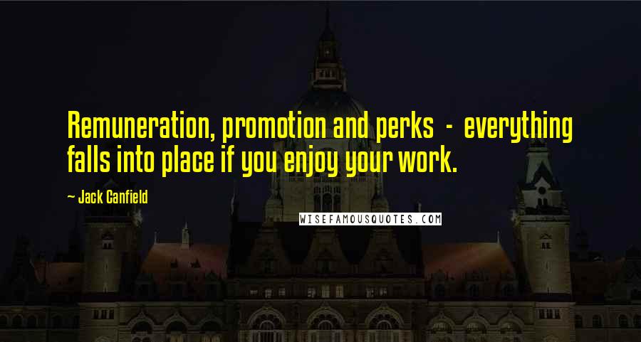 Jack Canfield Quotes: Remuneration, promotion and perks  -  everything falls into place if you enjoy your work.