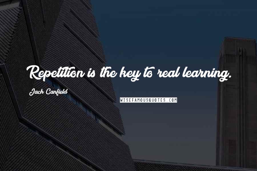 Jack Canfield Quotes: Repetition is the key to real learning.