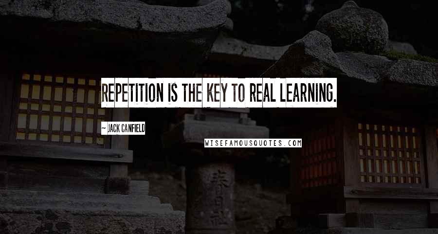 Jack Canfield Quotes: Repetition is the key to real learning.