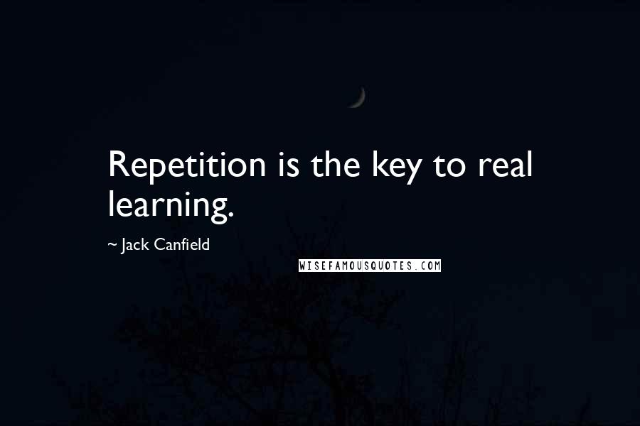 Jack Canfield Quotes: Repetition is the key to real learning.