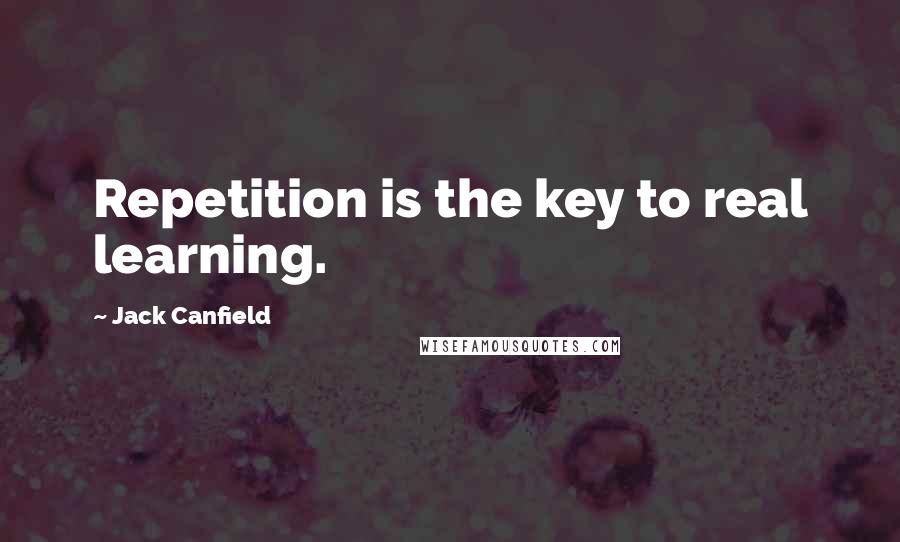 Jack Canfield Quotes: Repetition is the key to real learning.