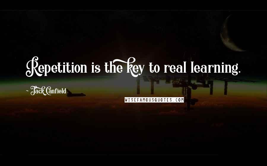 Jack Canfield Quotes: Repetition is the key to real learning.