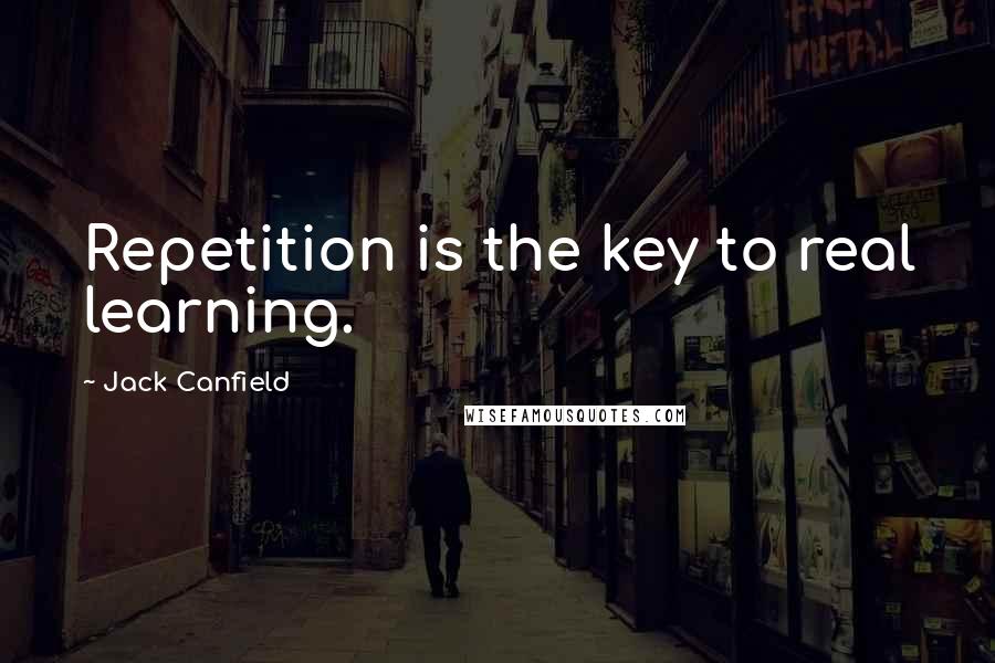 Jack Canfield Quotes: Repetition is the key to real learning.