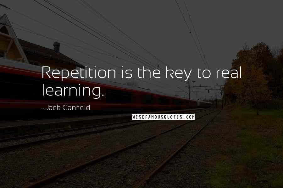 Jack Canfield Quotes: Repetition is the key to real learning.