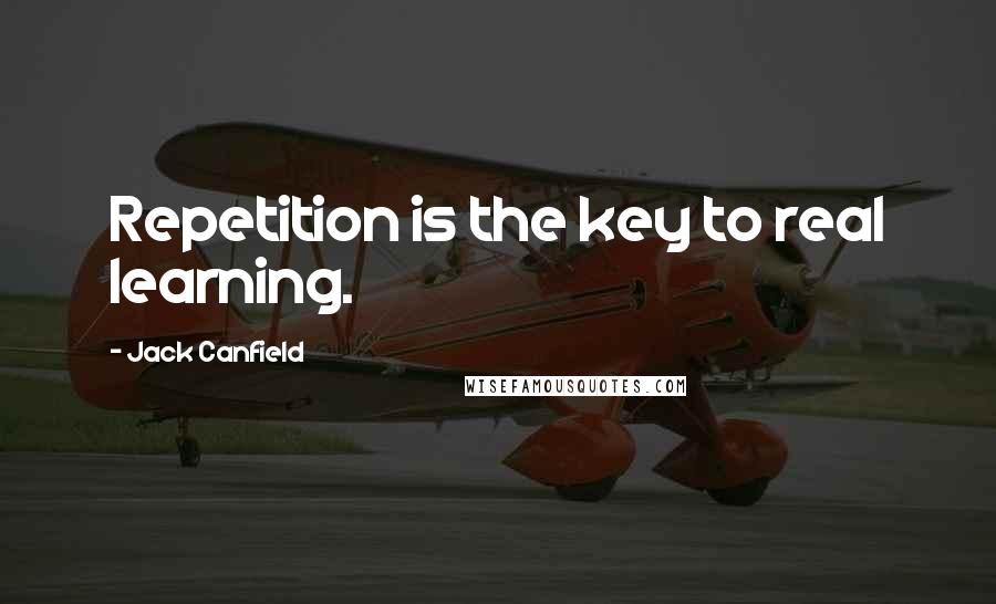 Jack Canfield Quotes: Repetition is the key to real learning.