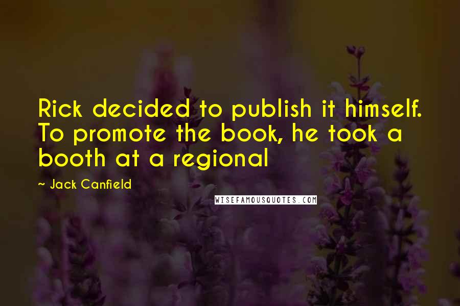 Jack Canfield Quotes: Rick decided to publish it himself. To promote the book, he took a booth at a regional