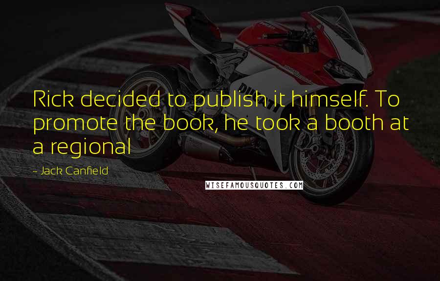 Jack Canfield Quotes: Rick decided to publish it himself. To promote the book, he took a booth at a regional