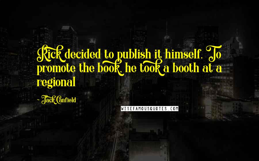 Jack Canfield Quotes: Rick decided to publish it himself. To promote the book, he took a booth at a regional