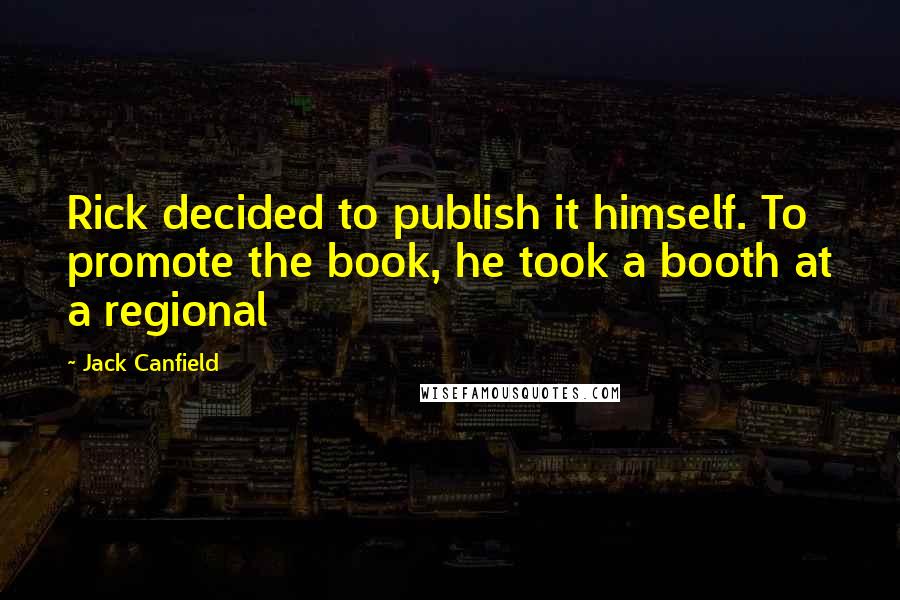 Jack Canfield Quotes: Rick decided to publish it himself. To promote the book, he took a booth at a regional