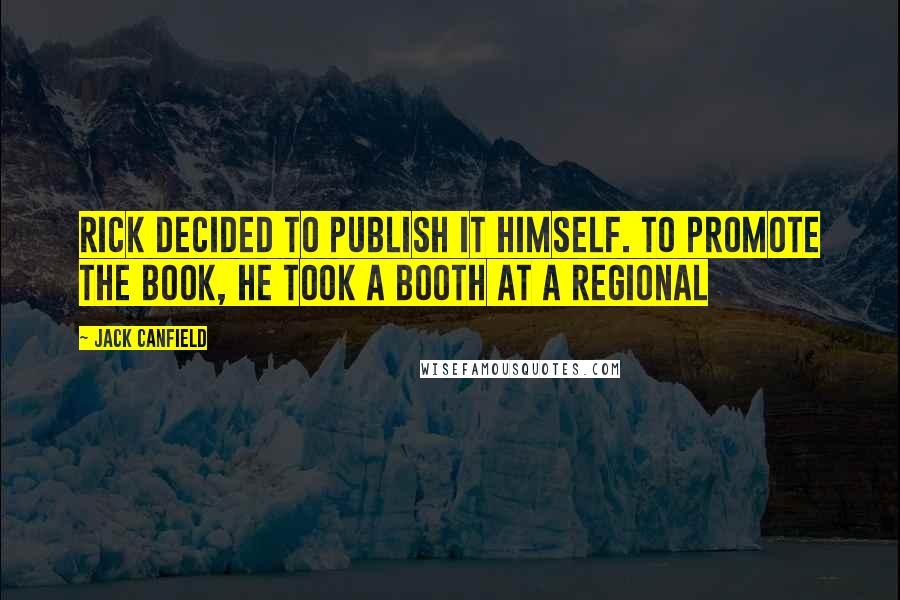 Jack Canfield Quotes: Rick decided to publish it himself. To promote the book, he took a booth at a regional