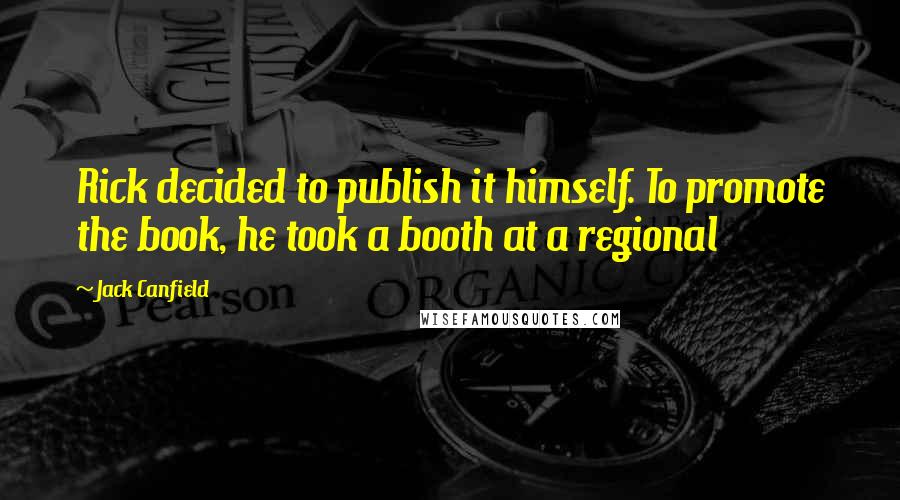 Jack Canfield Quotes: Rick decided to publish it himself. To promote the book, he took a booth at a regional