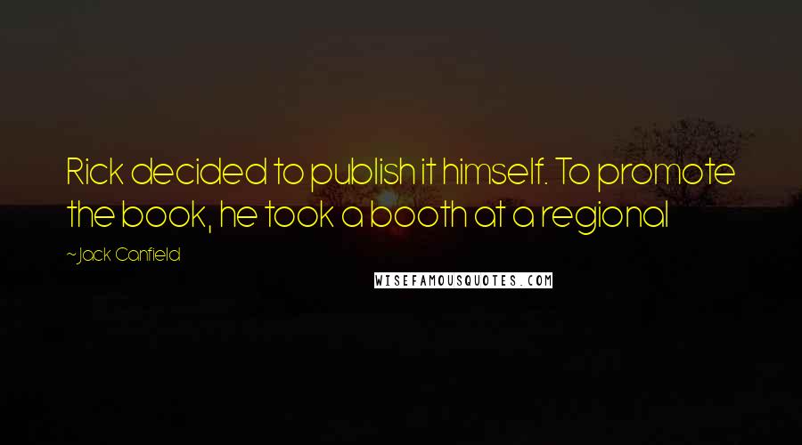 Jack Canfield Quotes: Rick decided to publish it himself. To promote the book, he took a booth at a regional