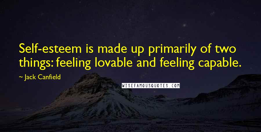 Jack Canfield Quotes: Self-esteem is made up primarily of two things: feeling lovable and feeling capable.