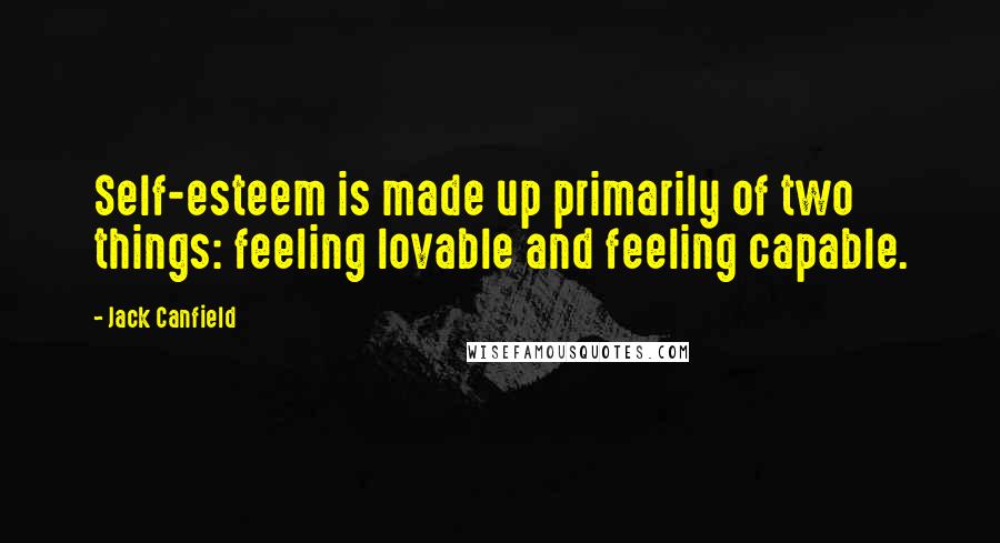 Jack Canfield Quotes: Self-esteem is made up primarily of two things: feeling lovable and feeling capable.