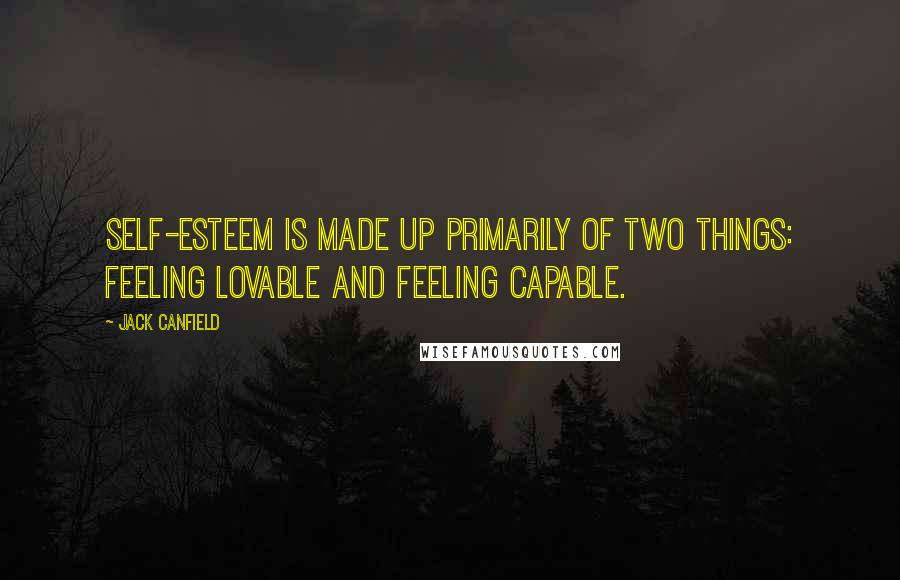 Jack Canfield Quotes: Self-esteem is made up primarily of two things: feeling lovable and feeling capable.