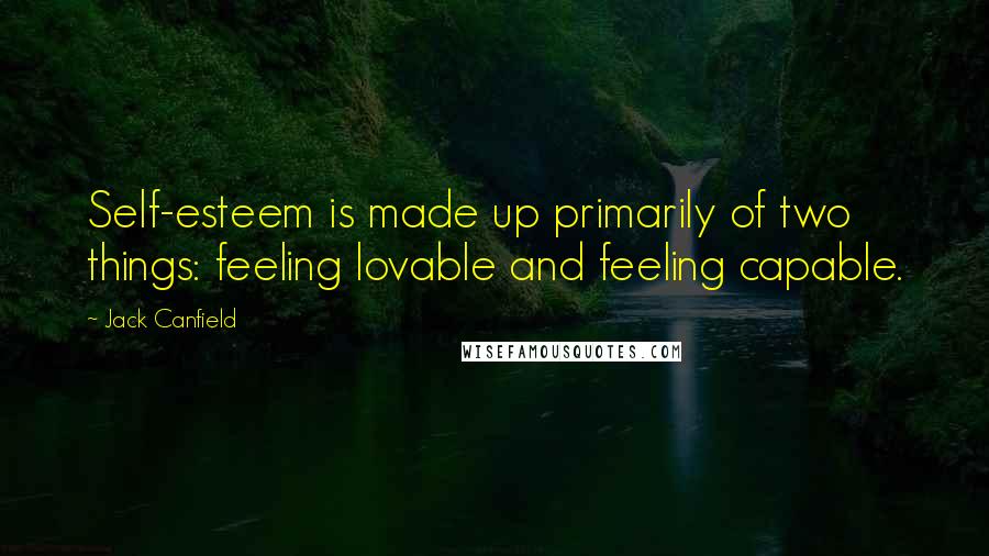 Jack Canfield Quotes: Self-esteem is made up primarily of two things: feeling lovable and feeling capable.