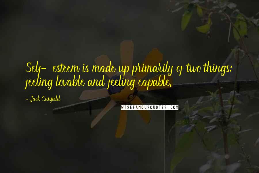 Jack Canfield Quotes: Self-esteem is made up primarily of two things: feeling lovable and feeling capable.