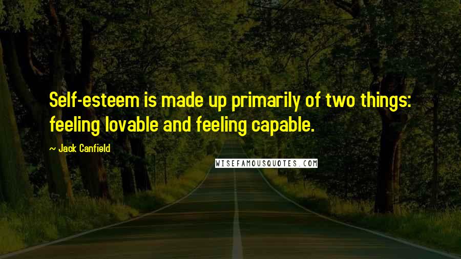 Jack Canfield Quotes: Self-esteem is made up primarily of two things: feeling lovable and feeling capable.