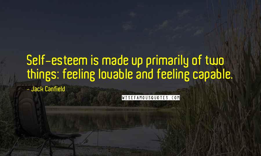Jack Canfield Quotes: Self-esteem is made up primarily of two things: feeling lovable and feeling capable.