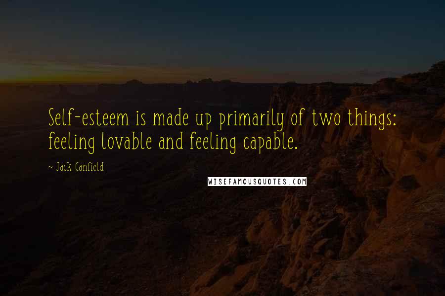 Jack Canfield Quotes: Self-esteem is made up primarily of two things: feeling lovable and feeling capable.