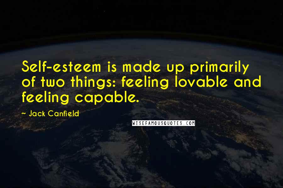 Jack Canfield Quotes: Self-esteem is made up primarily of two things: feeling lovable and feeling capable.