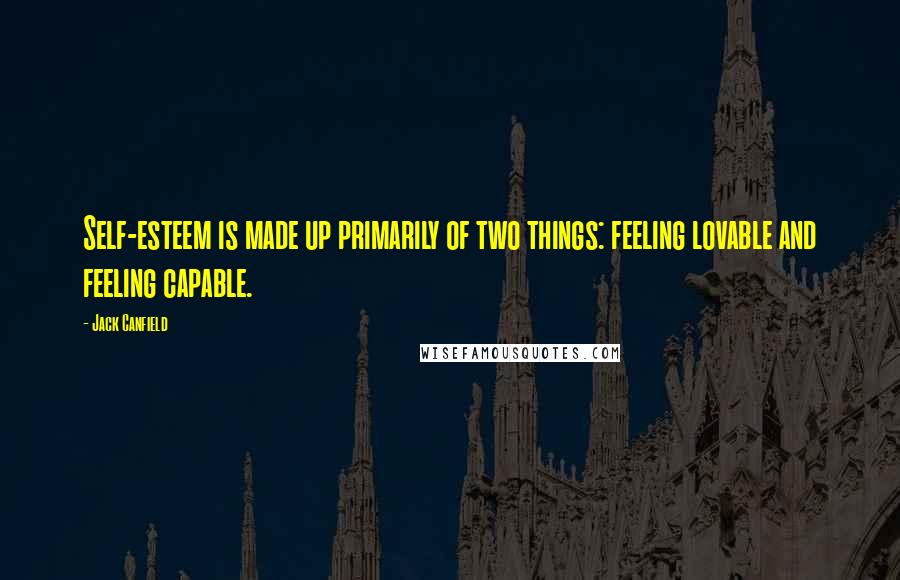 Jack Canfield Quotes: Self-esteem is made up primarily of two things: feeling lovable and feeling capable.