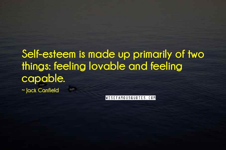 Jack Canfield Quotes: Self-esteem is made up primarily of two things: feeling lovable and feeling capable.