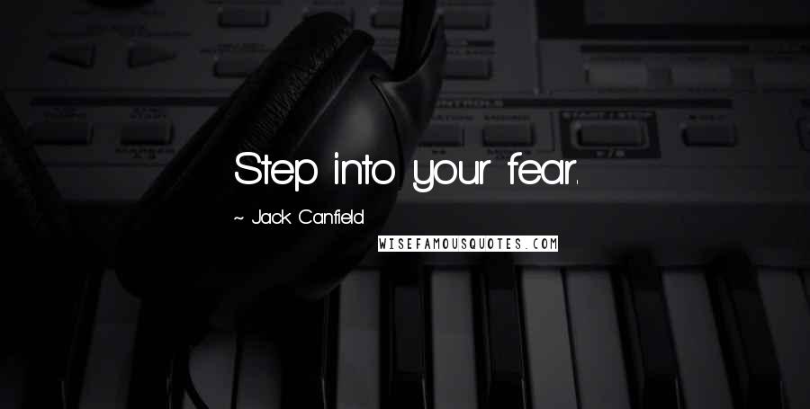 Jack Canfield Quotes: Step into your fear.