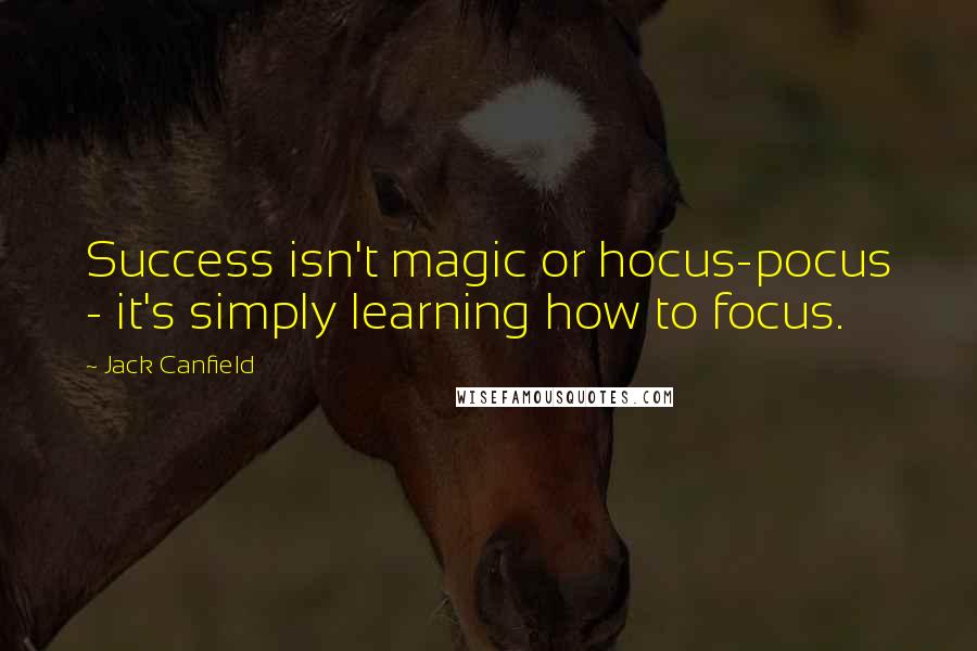 Jack Canfield Quotes: Success isn't magic or hocus-pocus - it's simply learning how to focus.