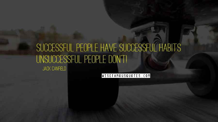 Jack Canfield Quotes: SUCCESSFUL PEOPLE HAVE SUCCESSFUL HABITS Unsuccessful People Don't!