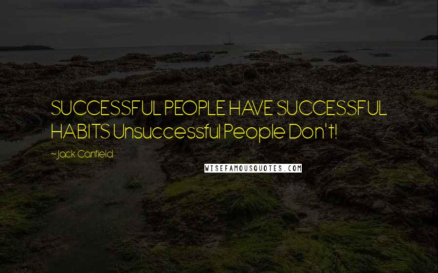 Jack Canfield Quotes: SUCCESSFUL PEOPLE HAVE SUCCESSFUL HABITS Unsuccessful People Don't!