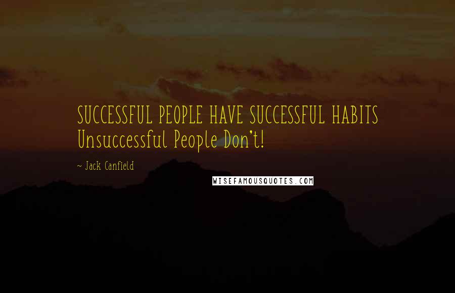 Jack Canfield Quotes: SUCCESSFUL PEOPLE HAVE SUCCESSFUL HABITS Unsuccessful People Don't!