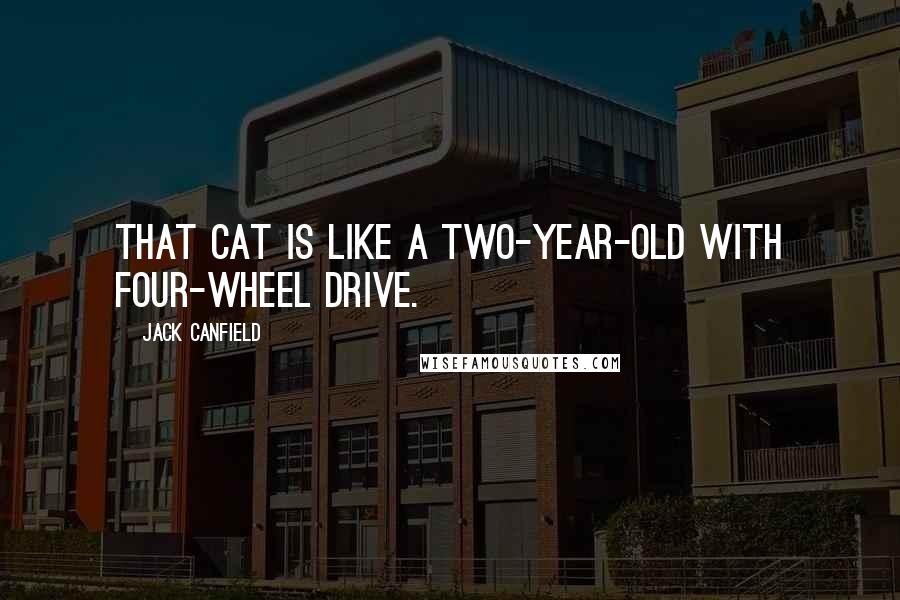 Jack Canfield Quotes: That cat is like a two-year-old with four-wheel drive.