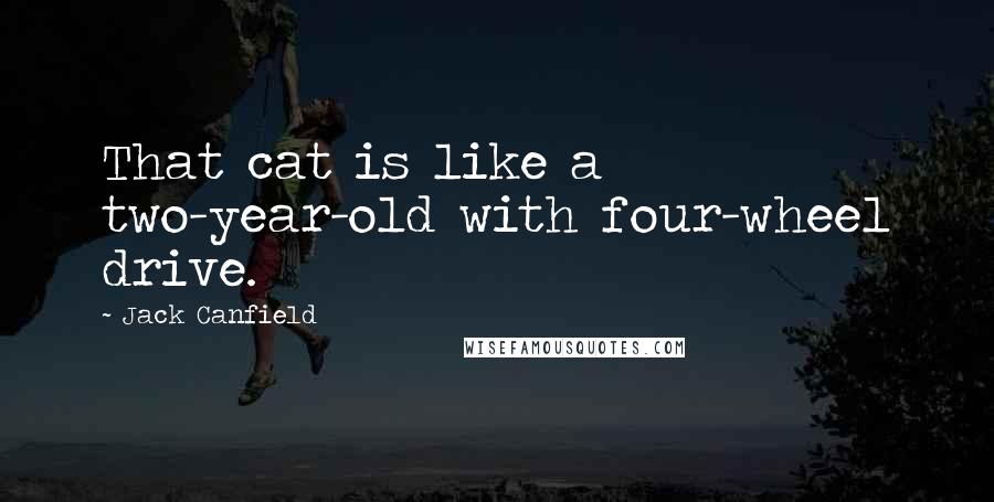 Jack Canfield Quotes: That cat is like a two-year-old with four-wheel drive.
