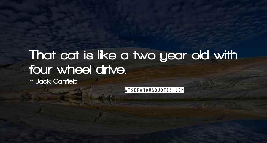 Jack Canfield Quotes: That cat is like a two-year-old with four-wheel drive.