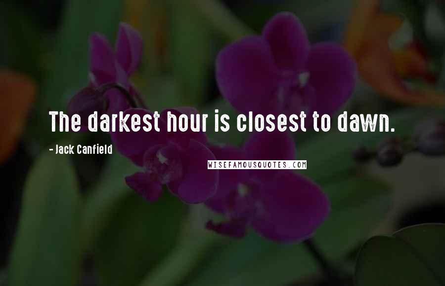 Jack Canfield Quotes: The darkest hour is closest to dawn.