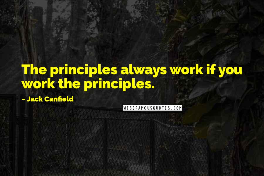 Jack Canfield Quotes: The principles always work if you work the principles.