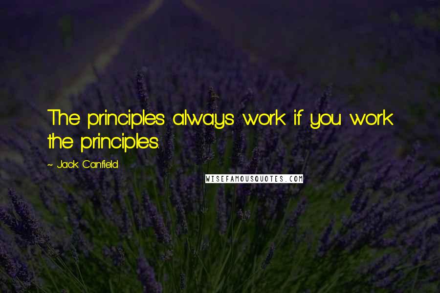 Jack Canfield Quotes: The principles always work if you work the principles.