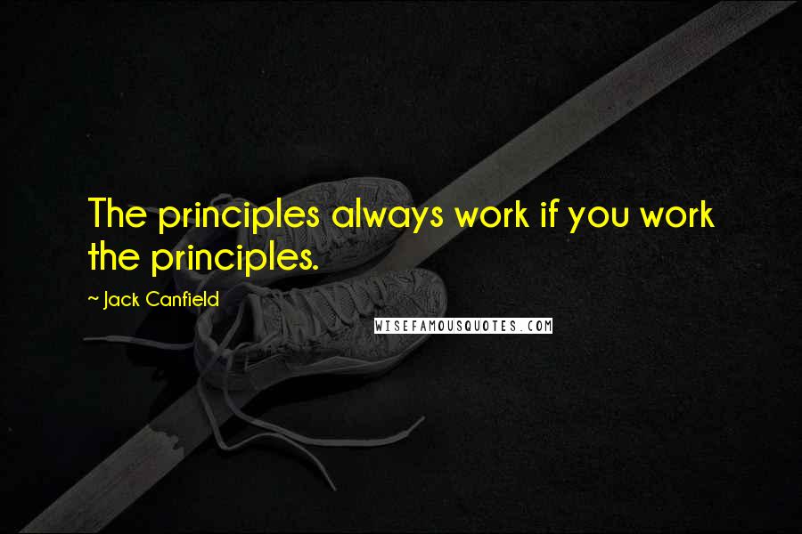Jack Canfield Quotes: The principles always work if you work the principles.