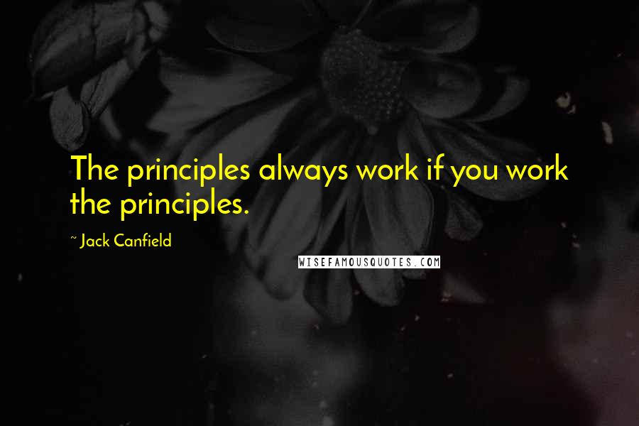 Jack Canfield Quotes: The principles always work if you work the principles.