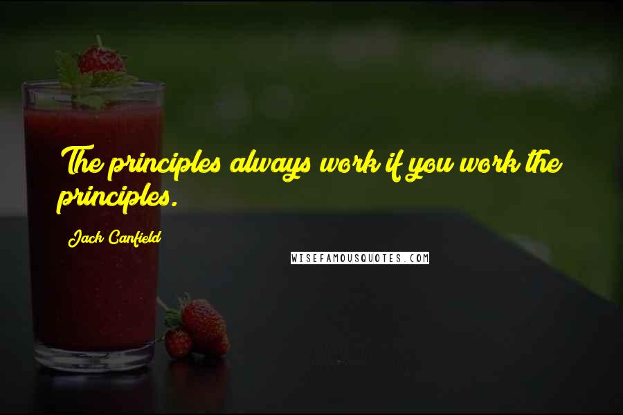 Jack Canfield Quotes: The principles always work if you work the principles.