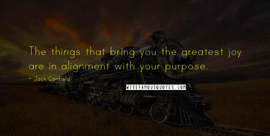 Jack Canfield Quotes: The things that bring you the greatest joy are in alignment with your purpose.
