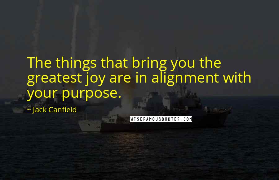 Jack Canfield Quotes: The things that bring you the greatest joy are in alignment with your purpose.