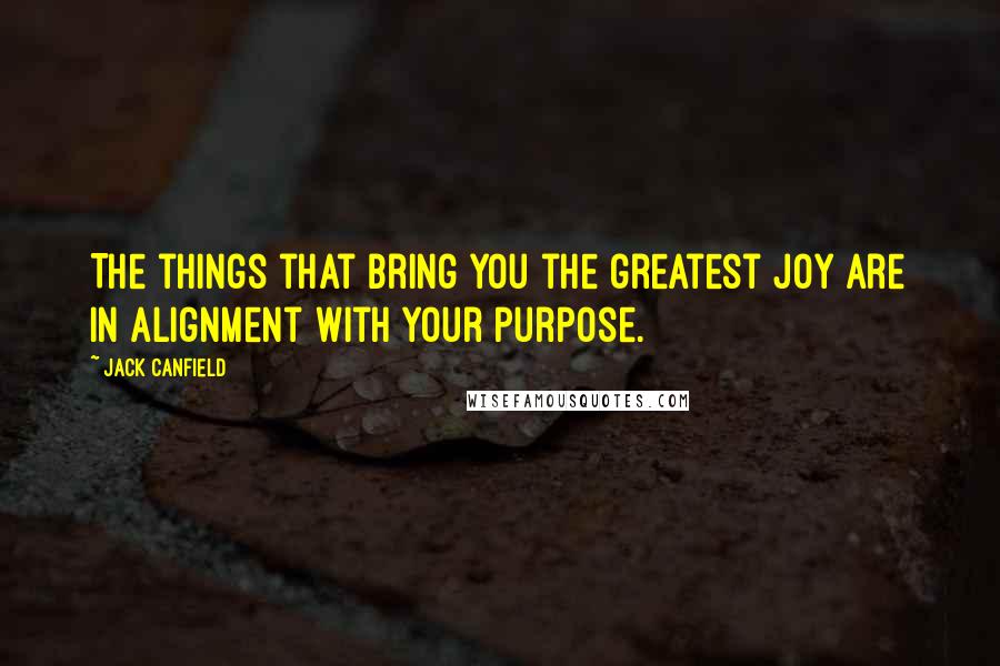 Jack Canfield Quotes: The things that bring you the greatest joy are in alignment with your purpose.