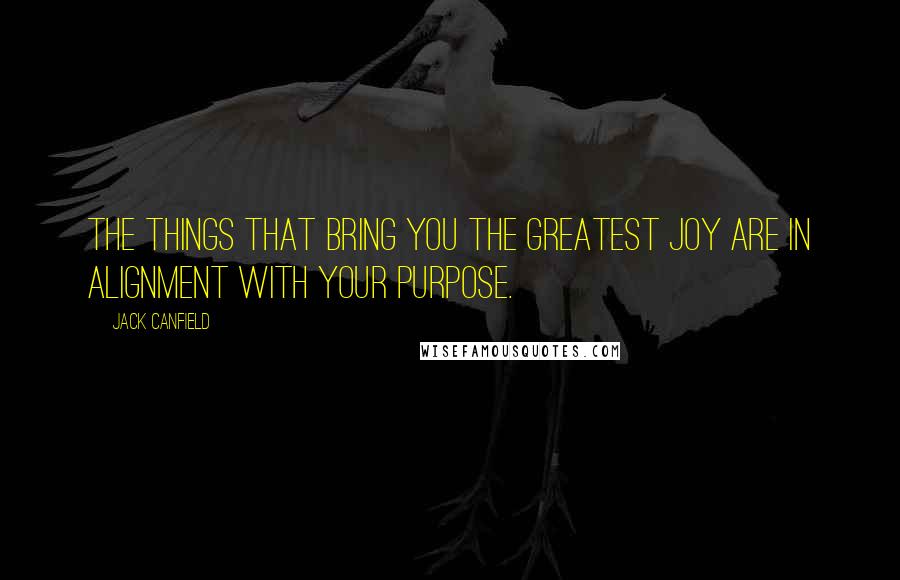 Jack Canfield Quotes: The things that bring you the greatest joy are in alignment with your purpose.