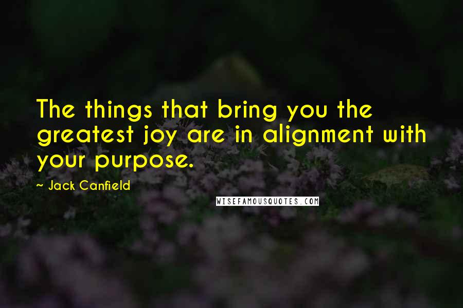 Jack Canfield Quotes: The things that bring you the greatest joy are in alignment with your purpose.