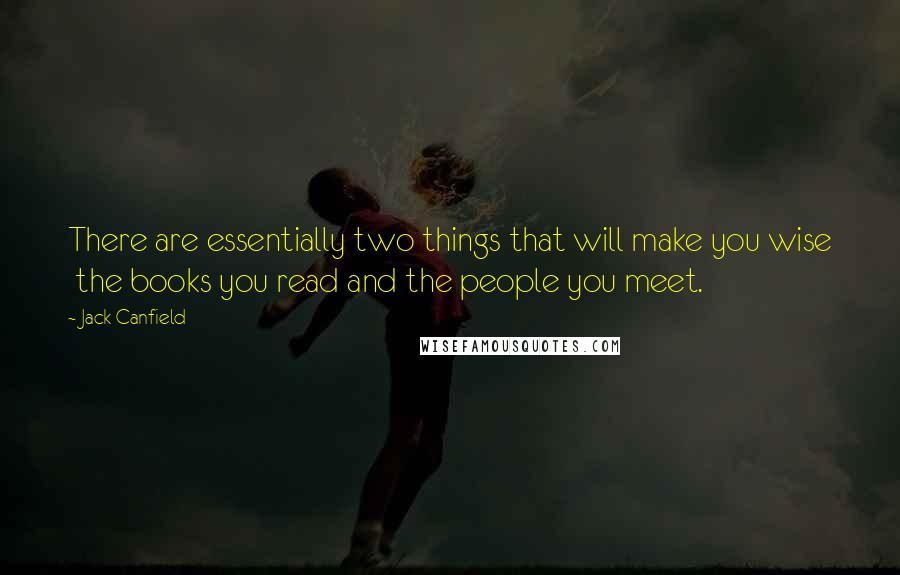 Jack Canfield Quotes: There are essentially two things that will make you wise  the books you read and the people you meet.